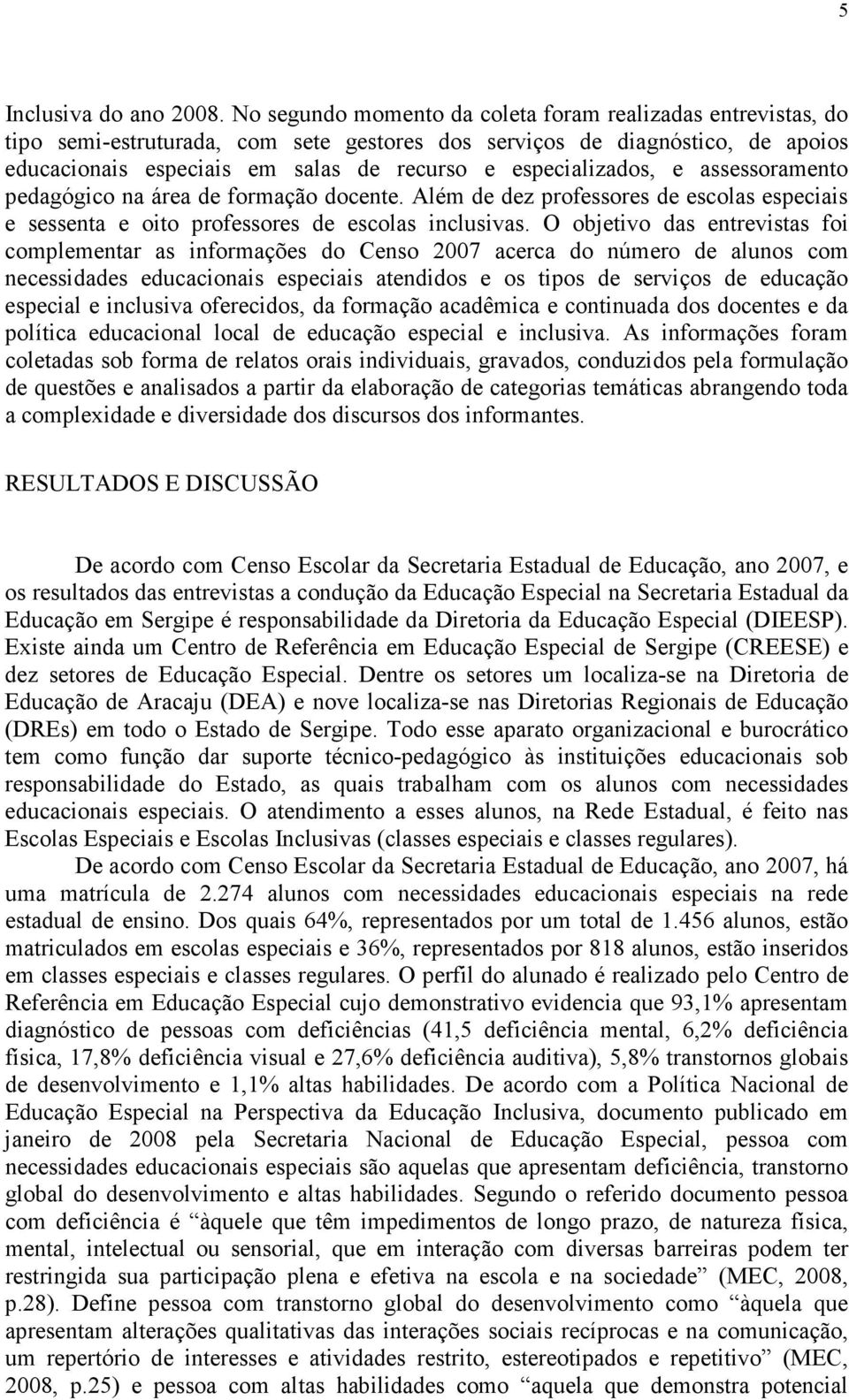 especializados, e assessoramento pedagógico na área de formação docente. Além de dez professores de escolas especiais e sessenta e oito professores de escolas inclusivas.