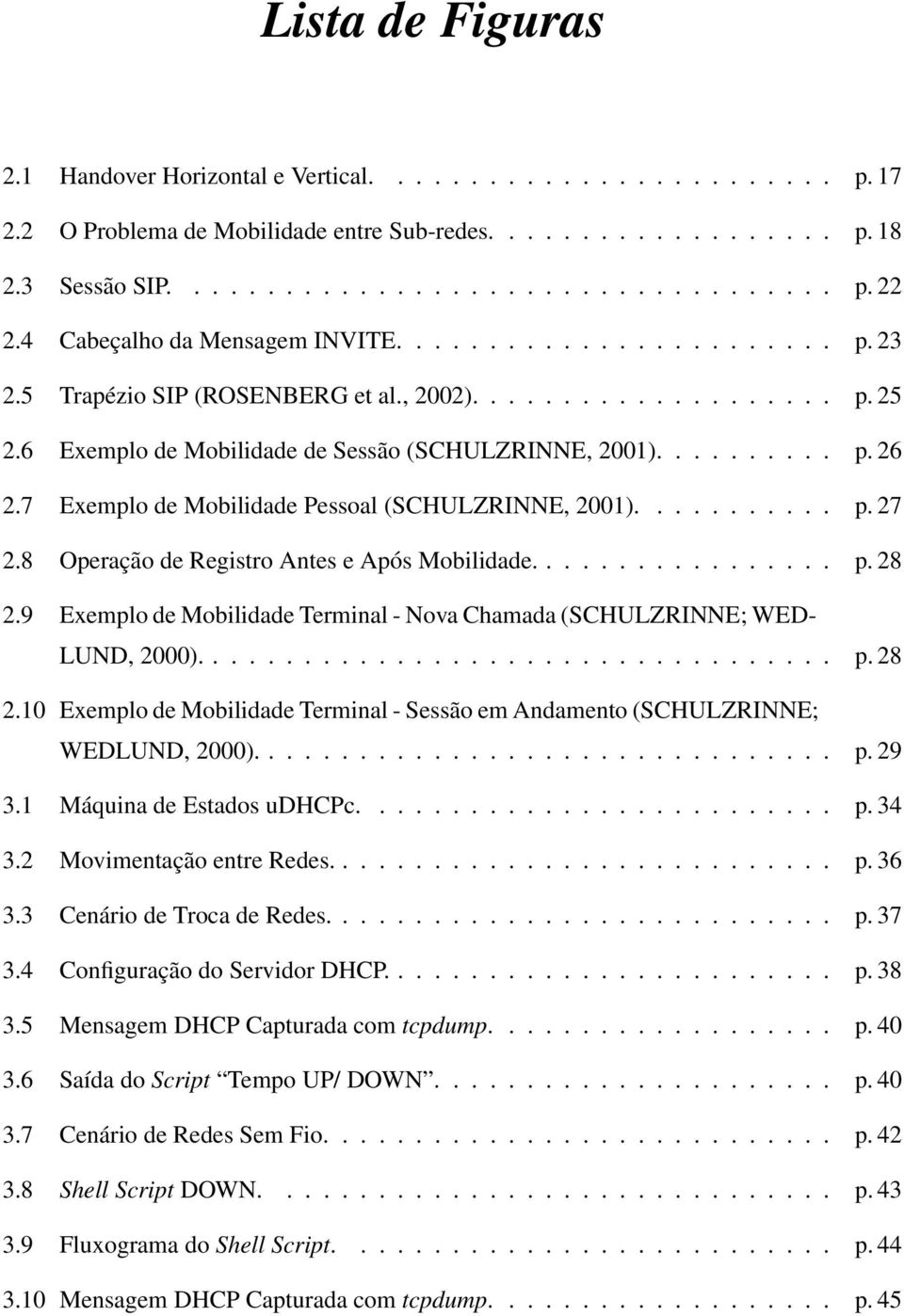 7 Exemplo de Mobilidade Pessoal (SCHULZRINNE, 2001)........... p. 27 2.8 Operação de Registro Antes e Após Mobilidade................. p. 28 2.