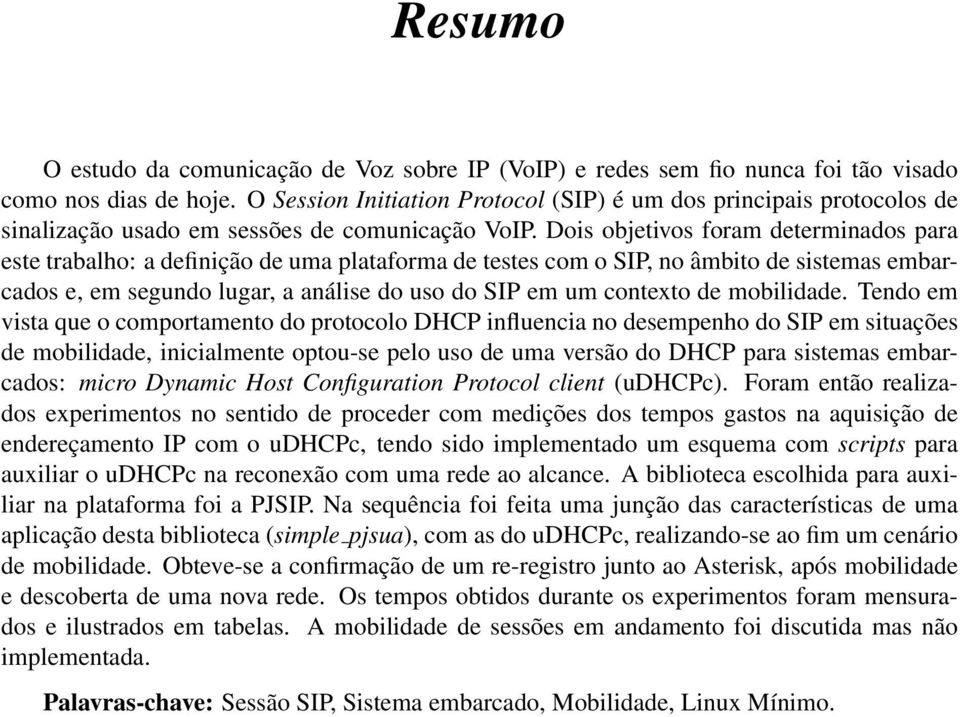 Dois objetivos foram determinados para este trabalho: a definição de uma plataforma de testes com o SIP, no âmbito de sistemas embarcados e, em segundo lugar, a análise do uso do SIP em um contexto