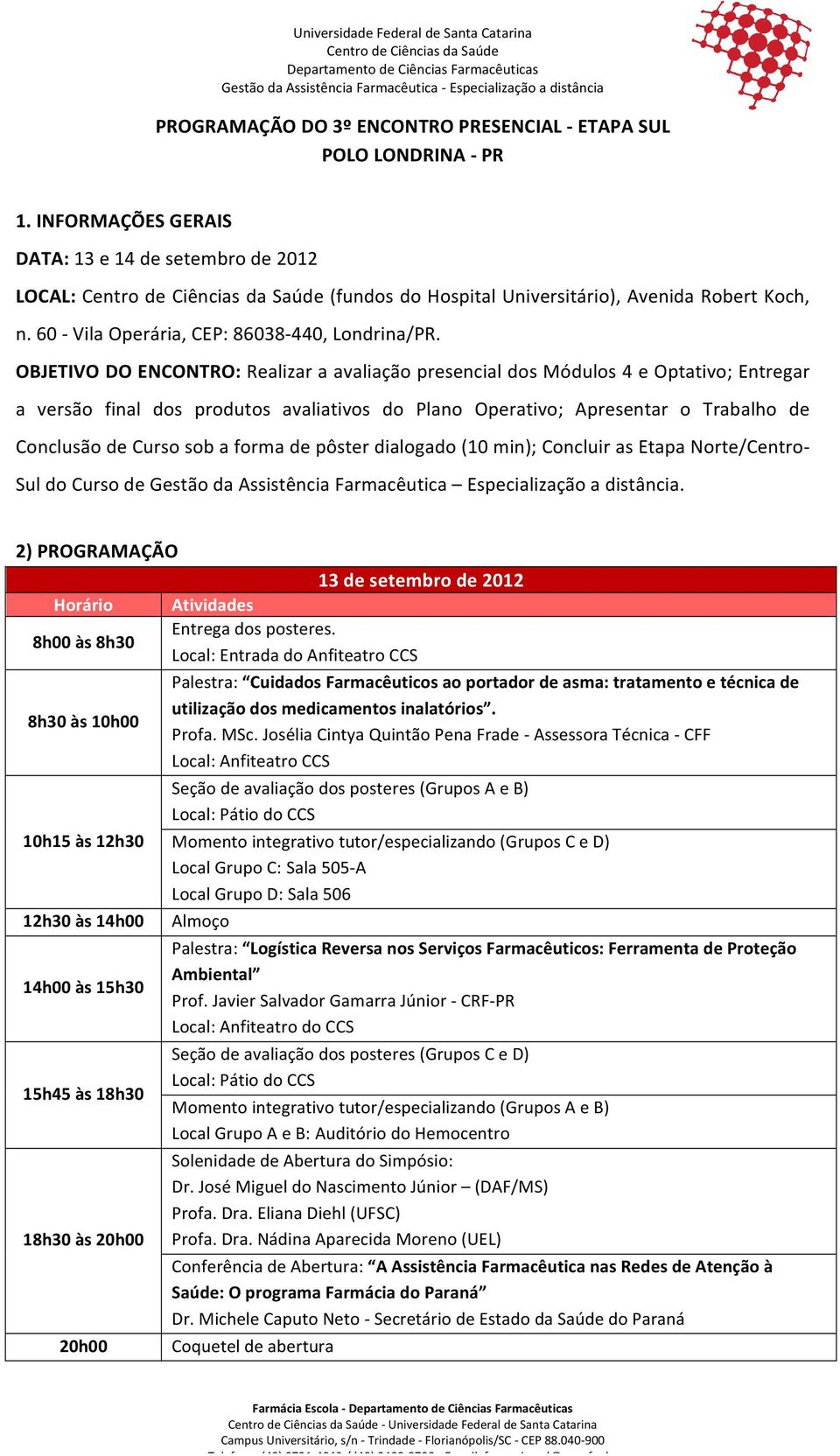 OBJETIVO DO ENCONTRO: Realizar a avaliação presencial dos Módulos 4 e Optativo; Entregar a versão final dos produtos avaliativos do Plano Operativo; Apresentar o Trabalho de Conclusão de Curso sob a