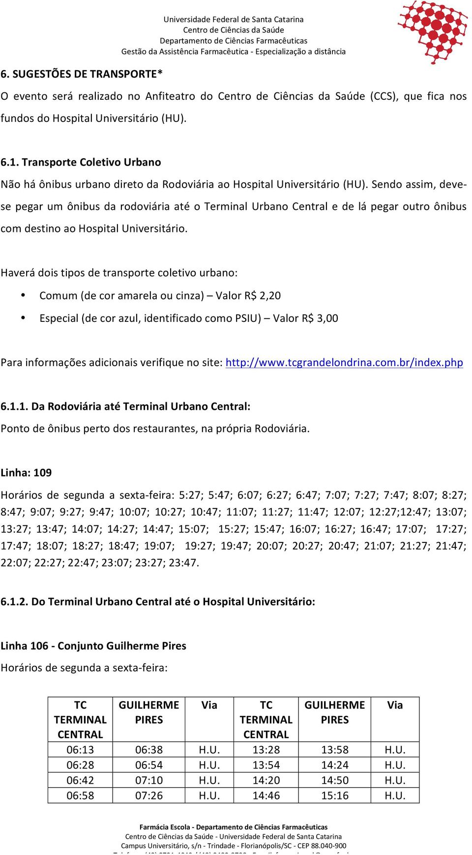 Sendo assim, deve- se pegar um ônibus da rodoviária até o Terminal Urbano Central e de lá pegar outro ônibus com destino ao Hospital Universitário.