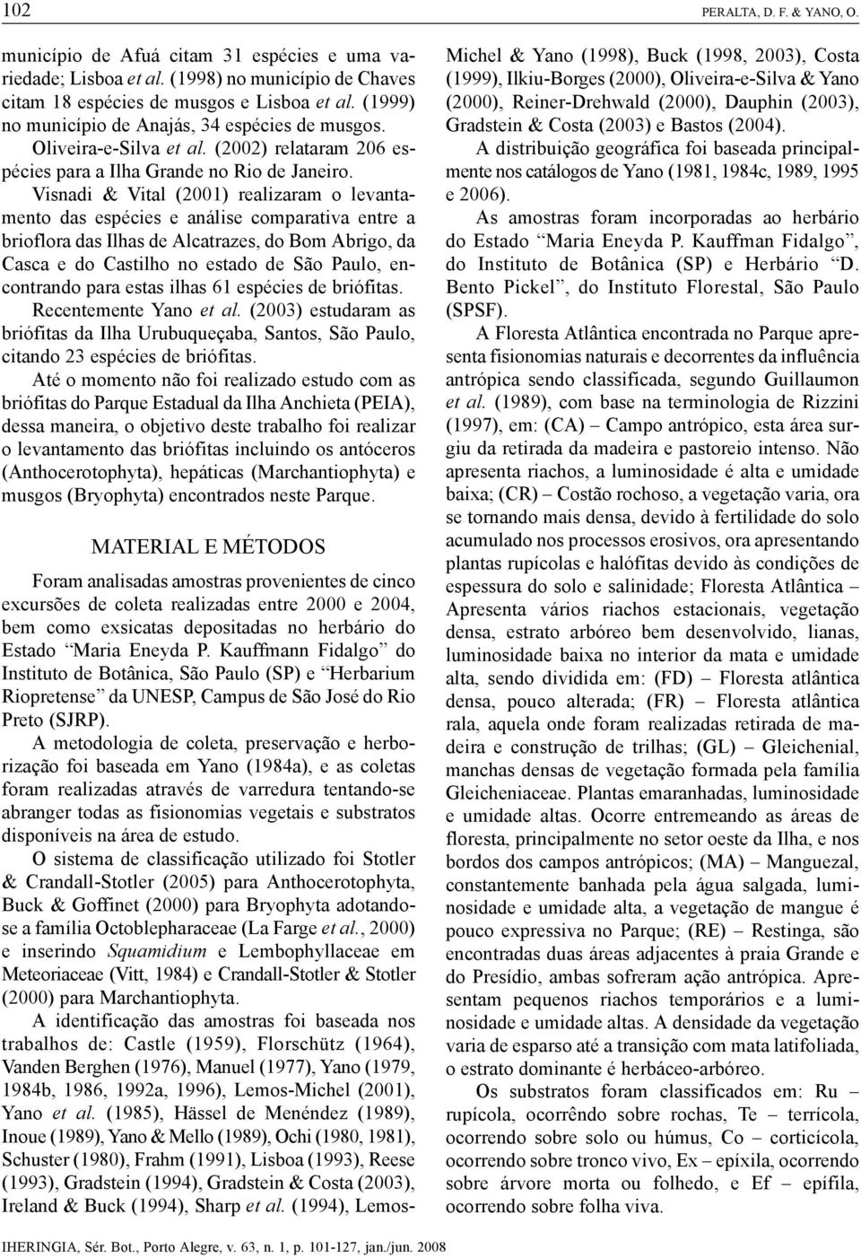 Visnadi & Vital (2001) realizaram o levantamento das espécies e análise comparativa entre a brioflora das Ilhas de Alcatrazes, do Bom Abrigo, da Casca e do Castilho no estado de São Paulo,