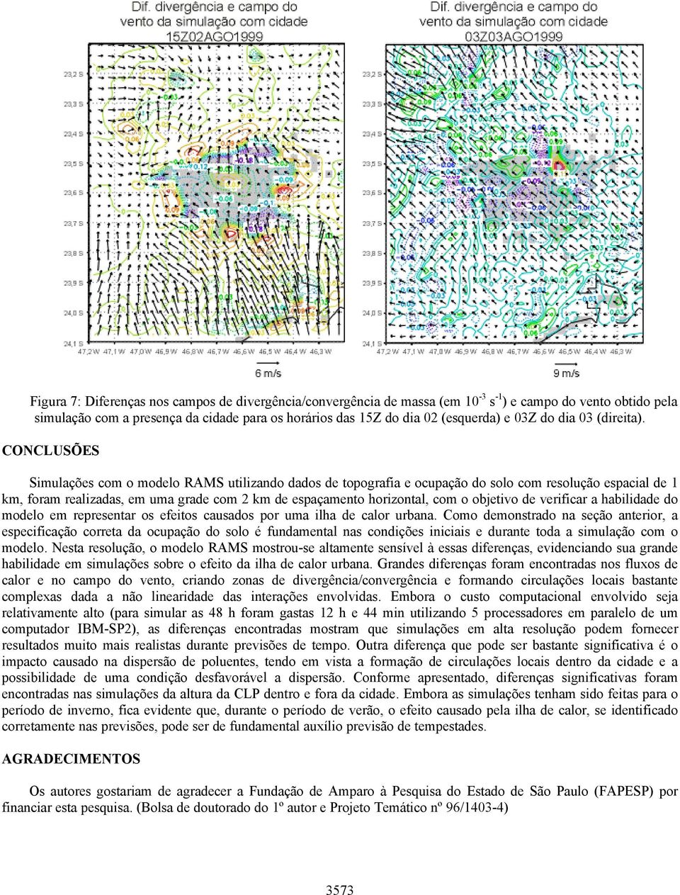 CONCLUSÕES Simulações com o modelo RAMS utilizando dados de topografia e ocupação do solo com resolução espacial de 1 km, foram realizadas, em uma grade com 2 km de espaçamento horizontal, com o