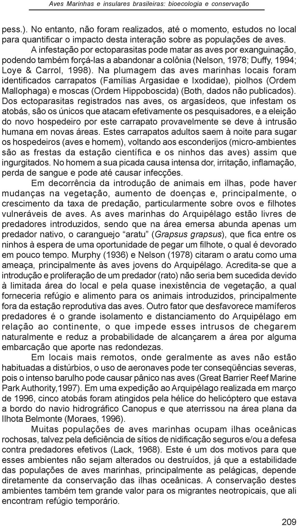 A infestação por ectoparasitas pode matar as aves por exanguinação, podendo também forçá-las a abandonar a colônia (Nelson, 1978; Duffy, 1994; Loye & Carrol, 1998).