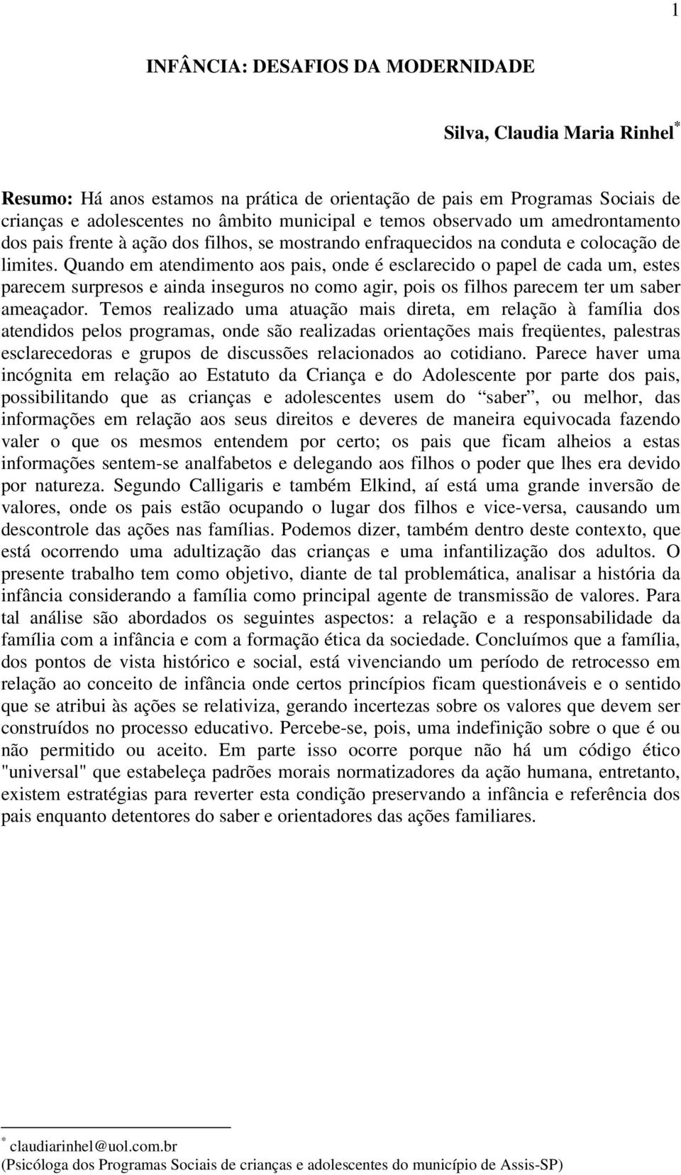 Quando em atendimento aos pais, onde é esclarecido o papel de cada um, estes parecem surpresos e ainda inseguros no como agir, pois os filhos parecem ter um saber ameaçador.