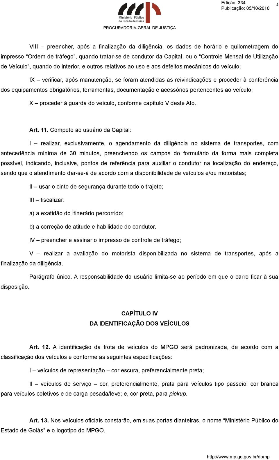 equipamentos obrigatórios, ferramentas, documentação e acessórios pertencentes ao veículo; X proceder à guarda do veículo, conforme capítulo V deste Ato. Art. 11.