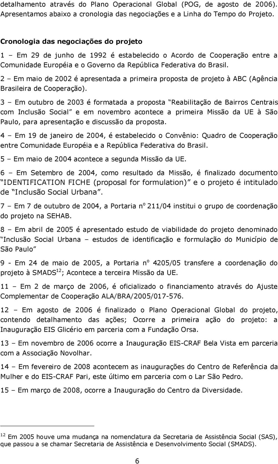 2 Em maio de 2002 é apresentada a primeira proposta de projeto à ABC (Agência Brasileira de Cooperação).