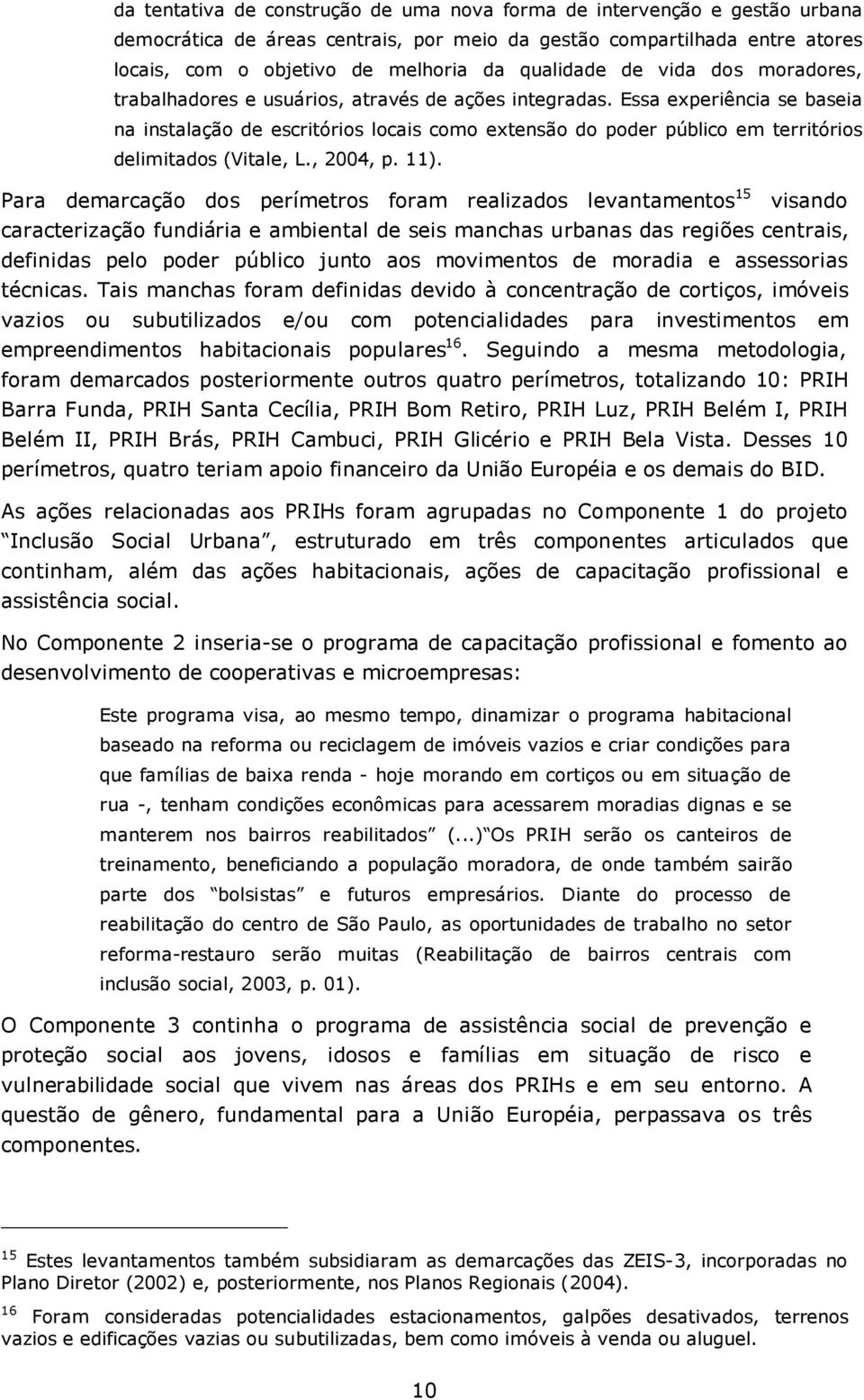 Essa experiência se baseia na instalação de escritórios locais como extensão do poder público em territórios delimitados (Vitale, L., 2004, p. 11).