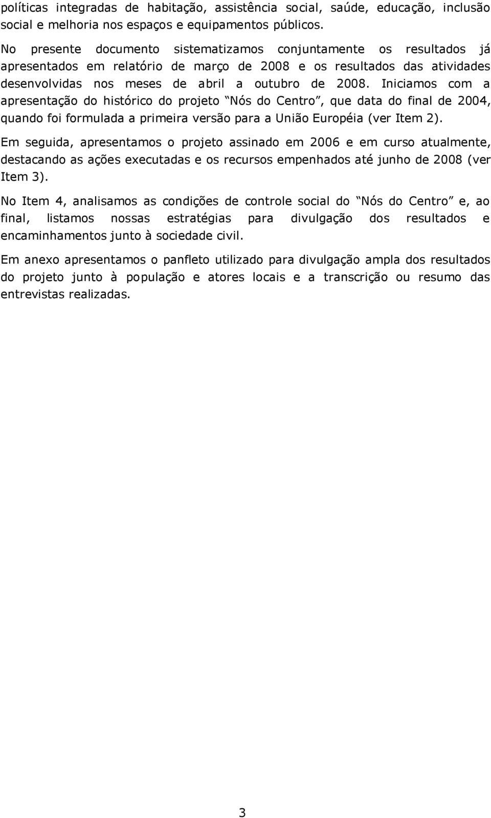 Iniciamos com a apresentação do histórico do projeto Nós do Centro, que data do final de 2004, quando foi formulada a primeira versão para a União Européia (ver Item 2).