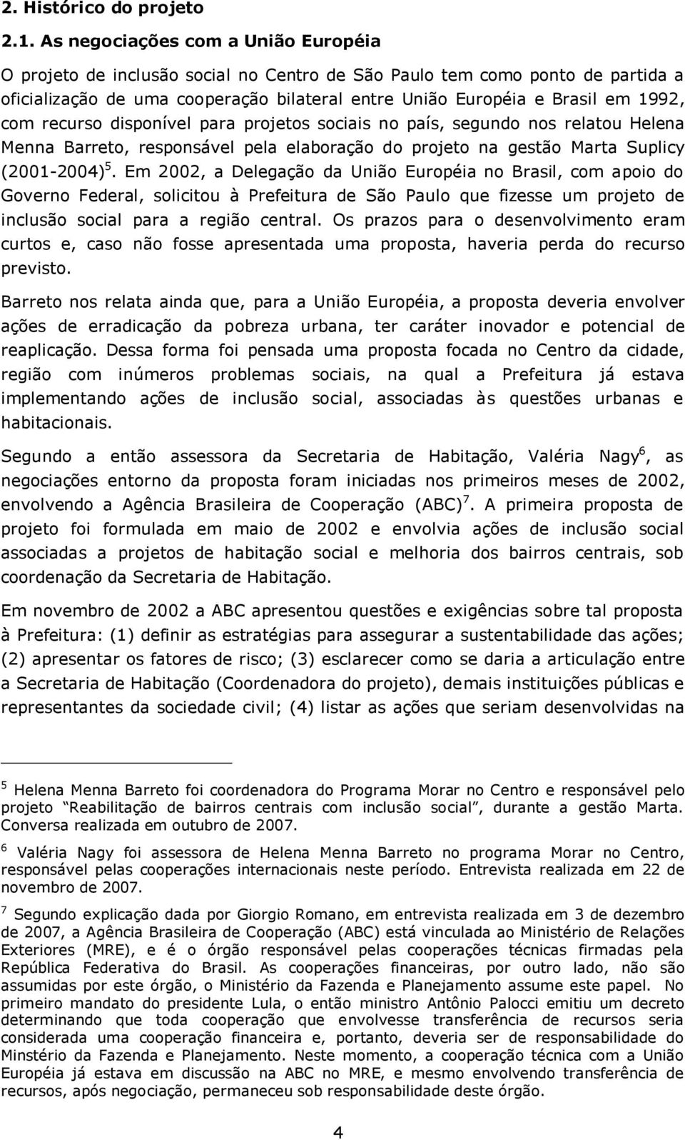 com recurso disponível para projetos sociais no país, segundo nos relatou Helena Menna Barreto, responsável pela elaboração do projeto na gestão Marta Suplicy (2001-2004) 5.