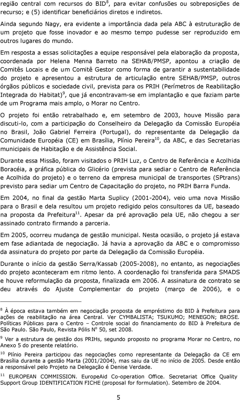 Em resposta a essas solicitações a equipe responsável pela elaboração da proposta, coordenada por Helena Menna Barreto na SEHAB/PMSP, apontou a criação de Comitês Locais e de um Comitê Gestor como