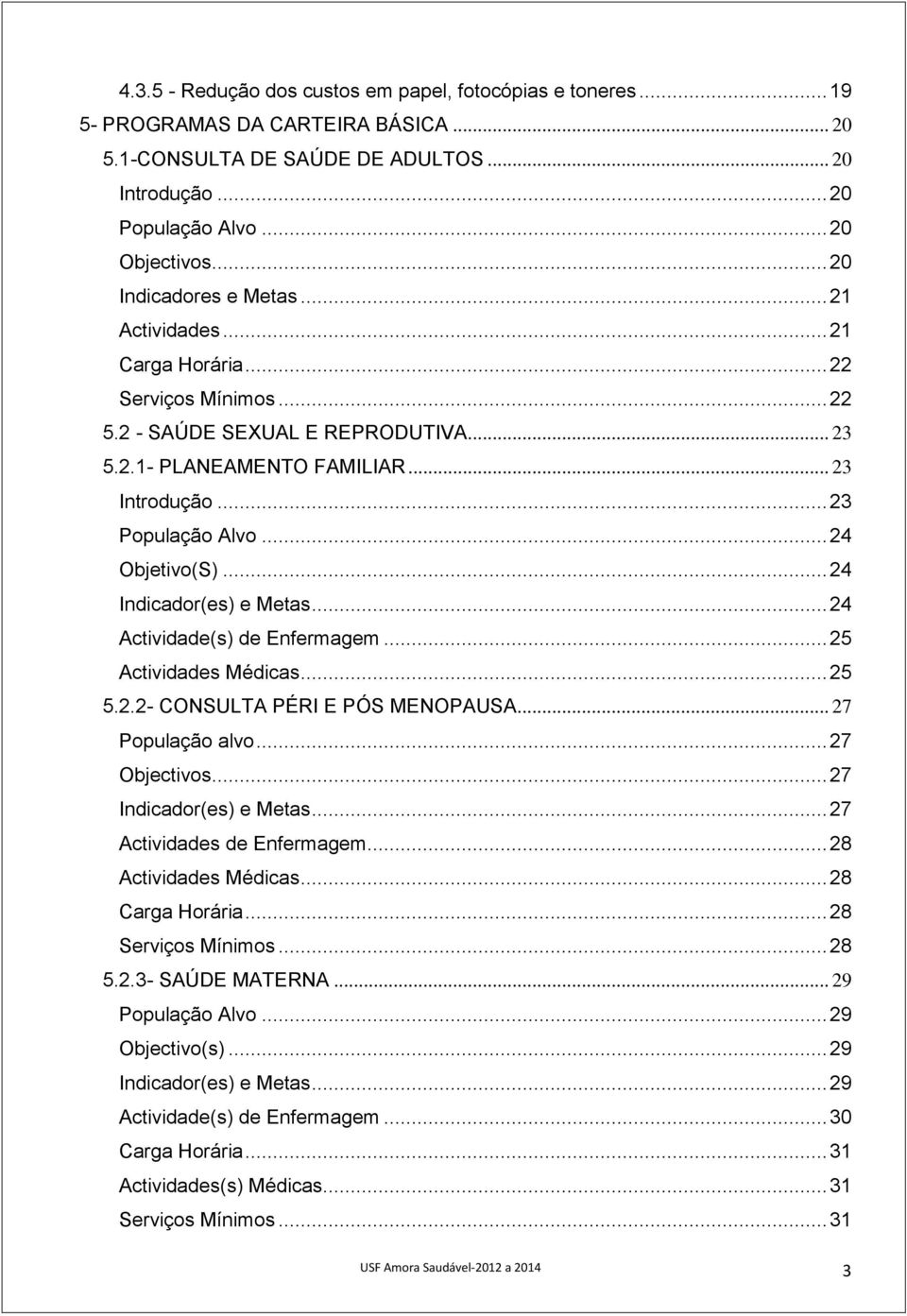 .. 24 Objetivo(S)... 24 Indicador(es) e Metas... 24 Actividade(s) de Enfermagem... 25 Actividades Médicas... 25 5.2.2- CONSULTA PÉRI E PÓS MENOPAUSA... 27 População alvo... 27 Objectivos.