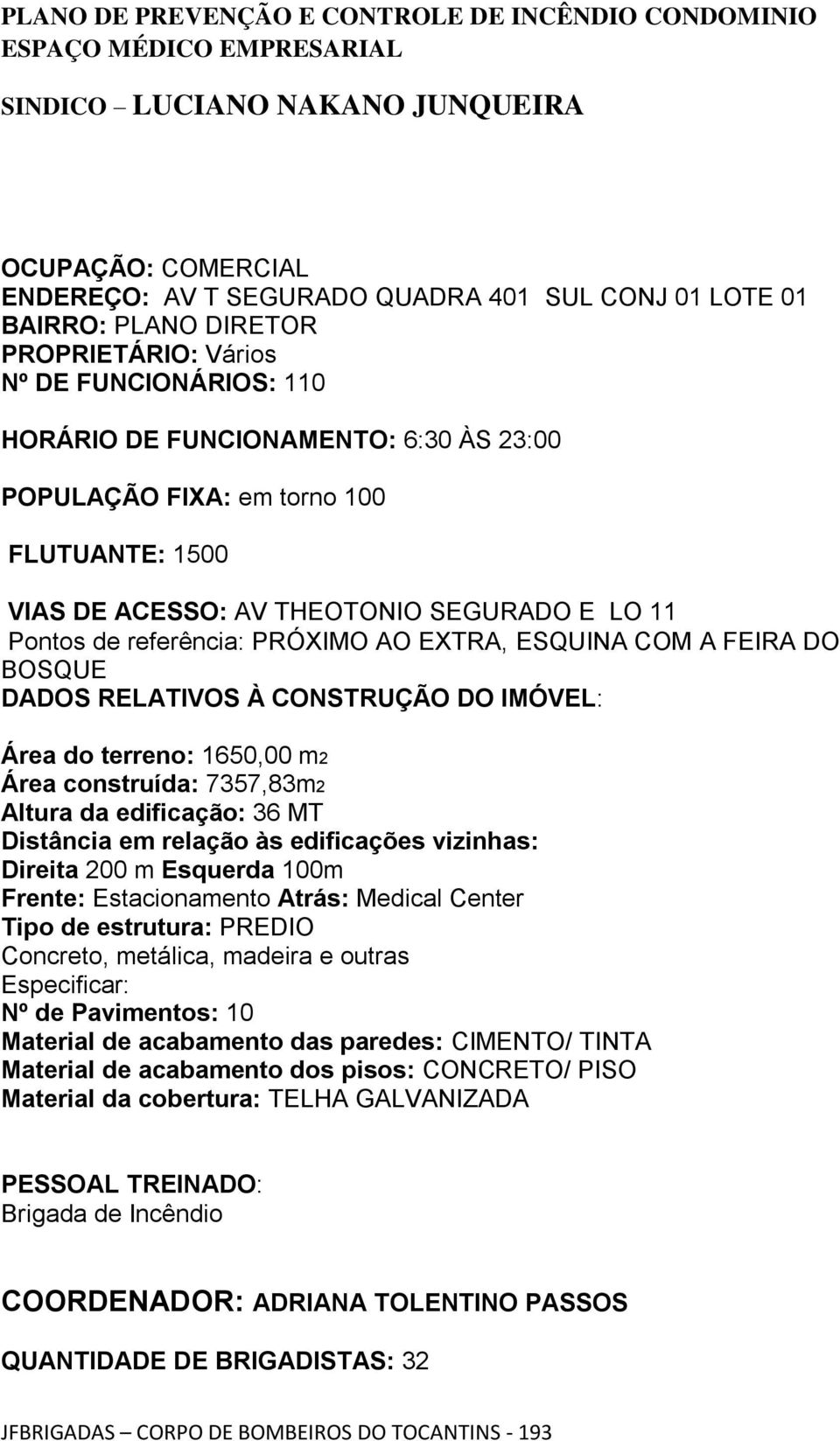 referência: PRÓXIMO AO EXTRA, ESQUINA COM A FEIRA DO BOSQUE DADOS RELATIVOS À CONSTRUÇÃO DO IMÓVEL: Área do terreno: 1650,00 m2 Área construída: 7357,83m2 Altura da edificação: 36 MT Distância em