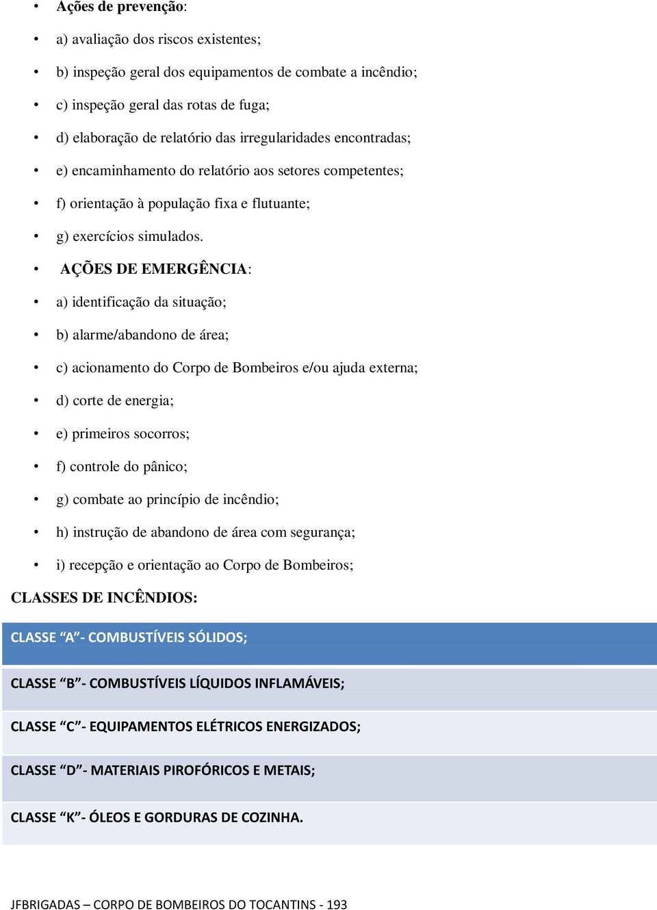 AÇÕES DE EMERGÊNCIA: a) identificação da situação; b) alarme/abandono de área; c) acionamento do Corpo de Bombeiros e/ou ajuda externa; d) corte de energia; e) primeiros socorros; f) controle do