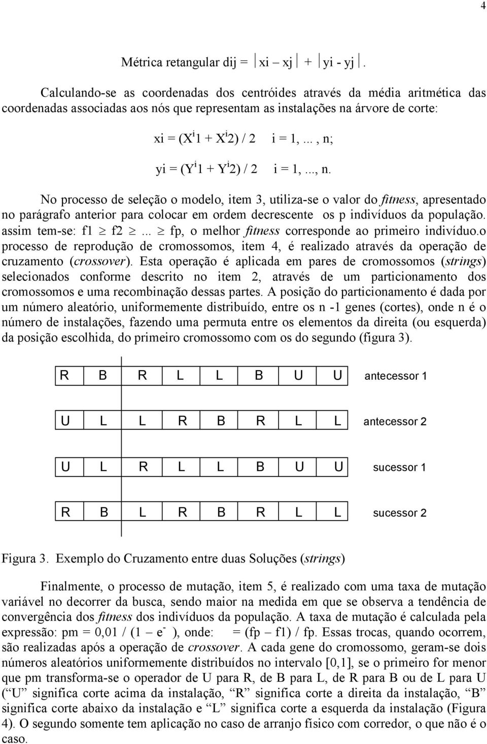 .., n; yi = (Y i 1 + Y i 2) / 2 i = 1,..., n. No processo de seleção o modelo, item 3, utiliza-se o valor do fitness, apresentado no parágrafo anterior para colocar em ordem decrescente os p indivíduos da população.