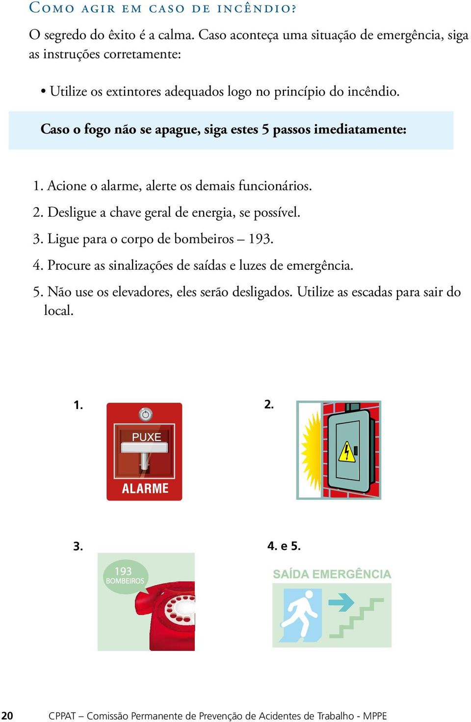 Caso o fogo não se apague, siga estes 5 passos imediatamente: 1. Acione o alarme, alerte os demais funcionários. 2.