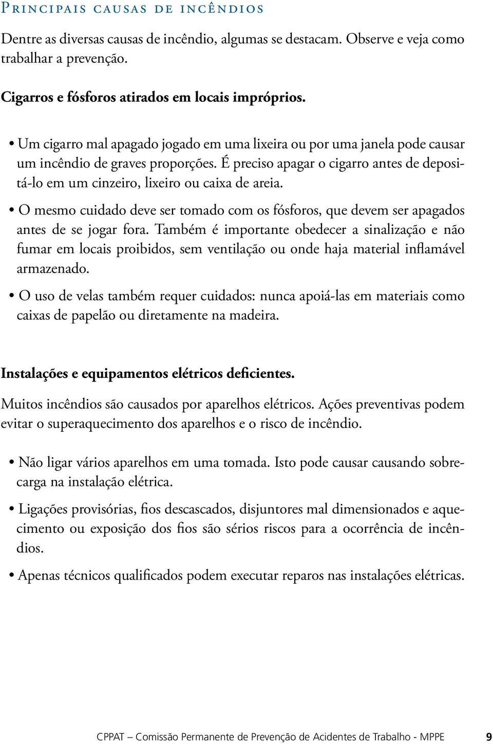 O mesmo cuidado deve ser tomado com os fósforos, que devem ser apagados antes de se jogar fora.