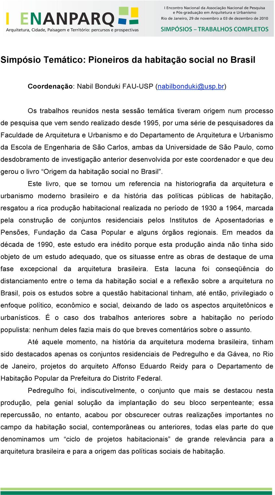 Departamento de Arquitetura e Urbanismo da Escola de Engenharia de São Carlos, ambas da Universidade de São Paulo, como desdobramento de investigação anterior desenvolvida por este coordenador e que