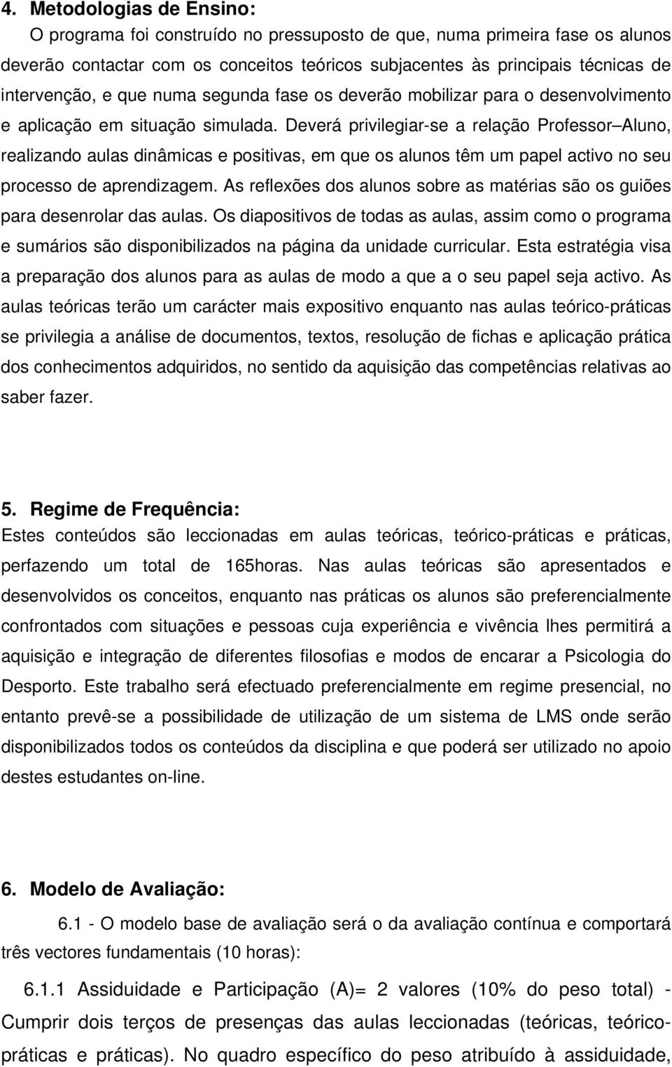 Deverá privilegiar-se a relação Professor Aluno, realizando aulas dinâmicas e positivas, em que os alunos têm um papel activo no seu processo de aprendizagem.