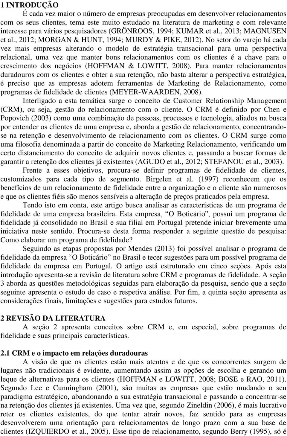 No setor do varejo há cada vez mais empresas alterando o modelo de estratégia transacional para uma perspectiva relacional, uma vez que manter bons relacionamentos com os clientes é a chave para o