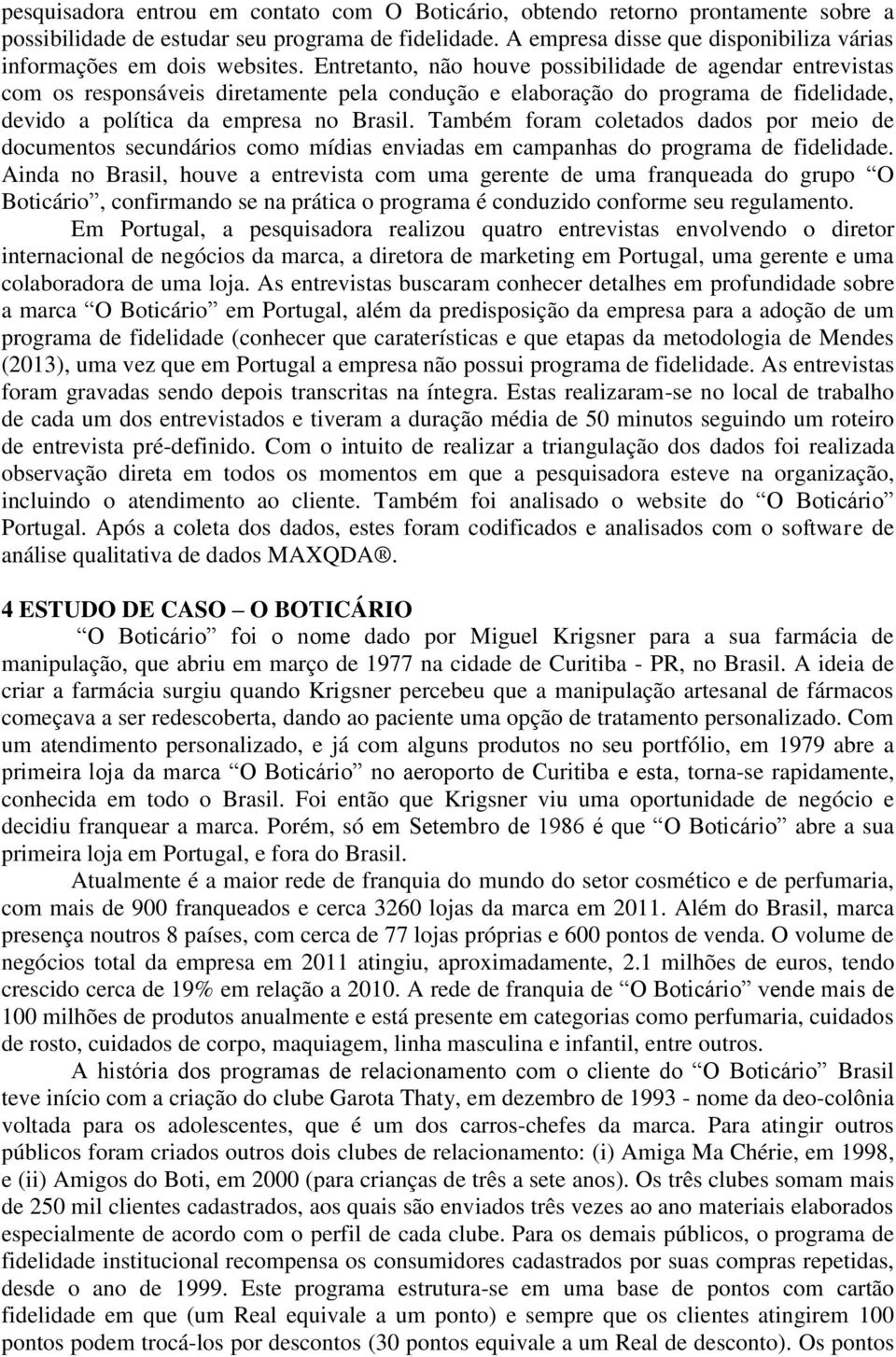 Entretanto, não houve possibilidade de agendar entrevistas com os responsáveis diretamente pela condução e elaboração do programa de fidelidade, devido a política da empresa no Brasil.