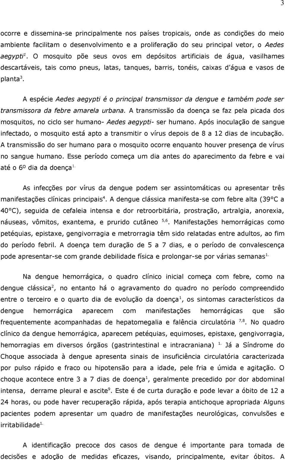 A espécie Aedes aegypti é o principal transmissor da dengue e também pode ser transmissora da febre amarela urbana.