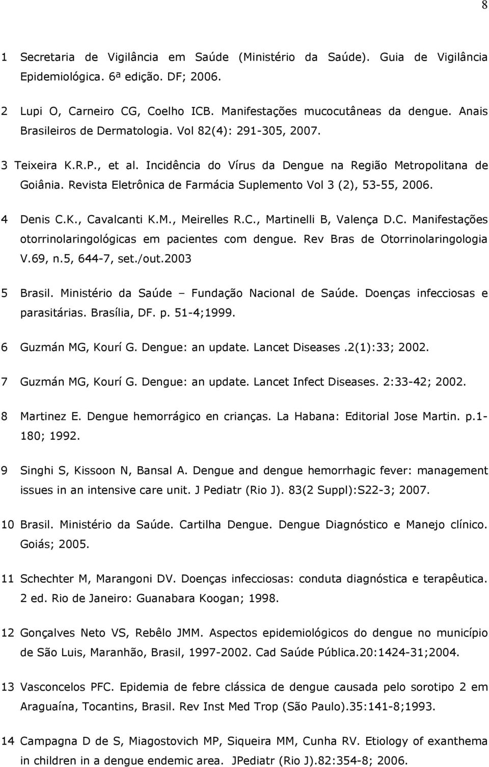 Revista Eletrônica de Farmácia Suplemento Vol 3 (2), 53-55, 2006. 4 Denis C.K., Cavalcanti K.M., Meirelles R.C., Martinelli B, Valença D.C. Manifestações otorrinolaringológicas em pacientes com dengue.