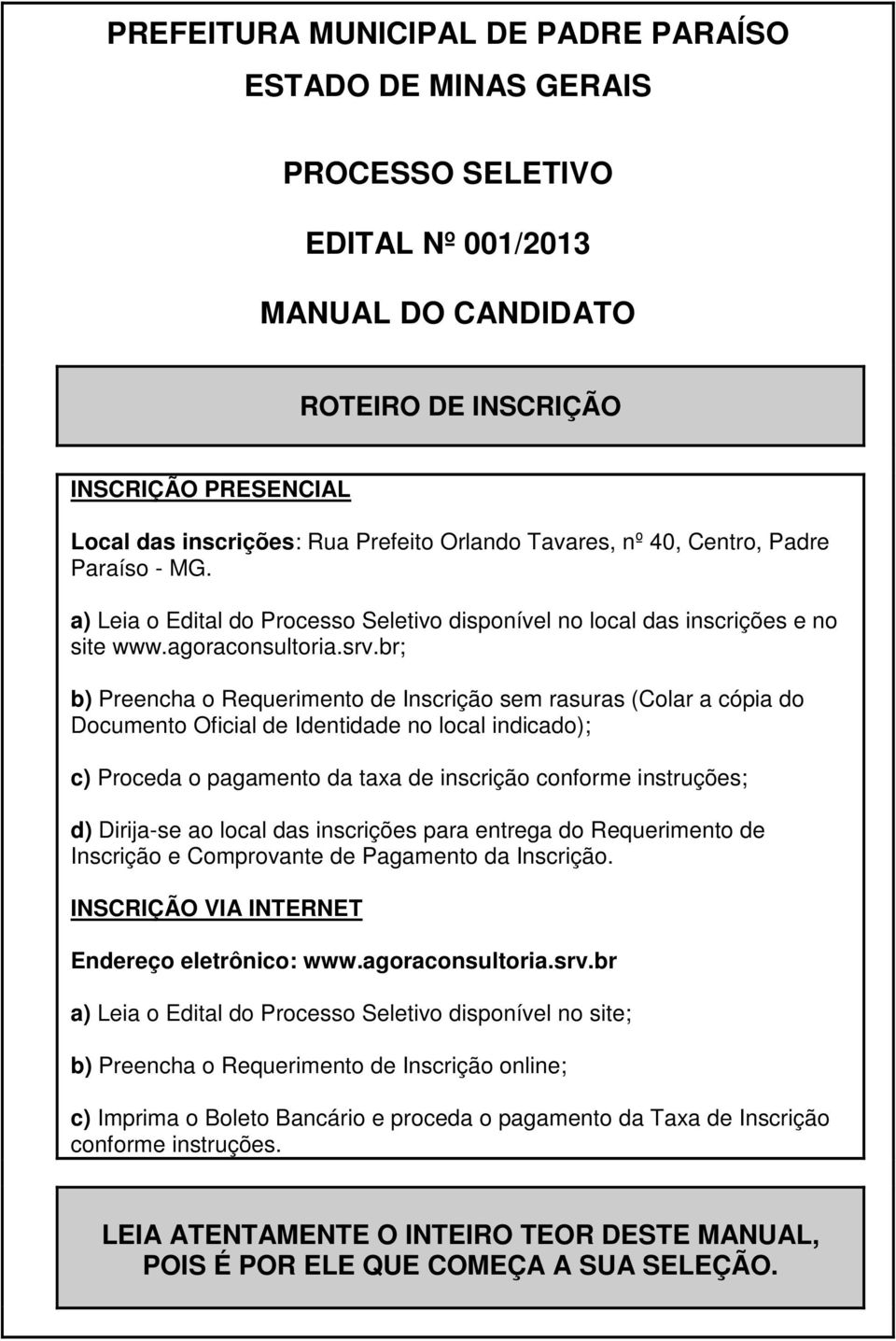 br; b) Preencha o Requerimento de Inscrição sem rasuras (Colar a cópia do Documento Oficial de Identidade no local indicado); c) Proceda o pagamento da taxa de inscrição conforme instruções; d)