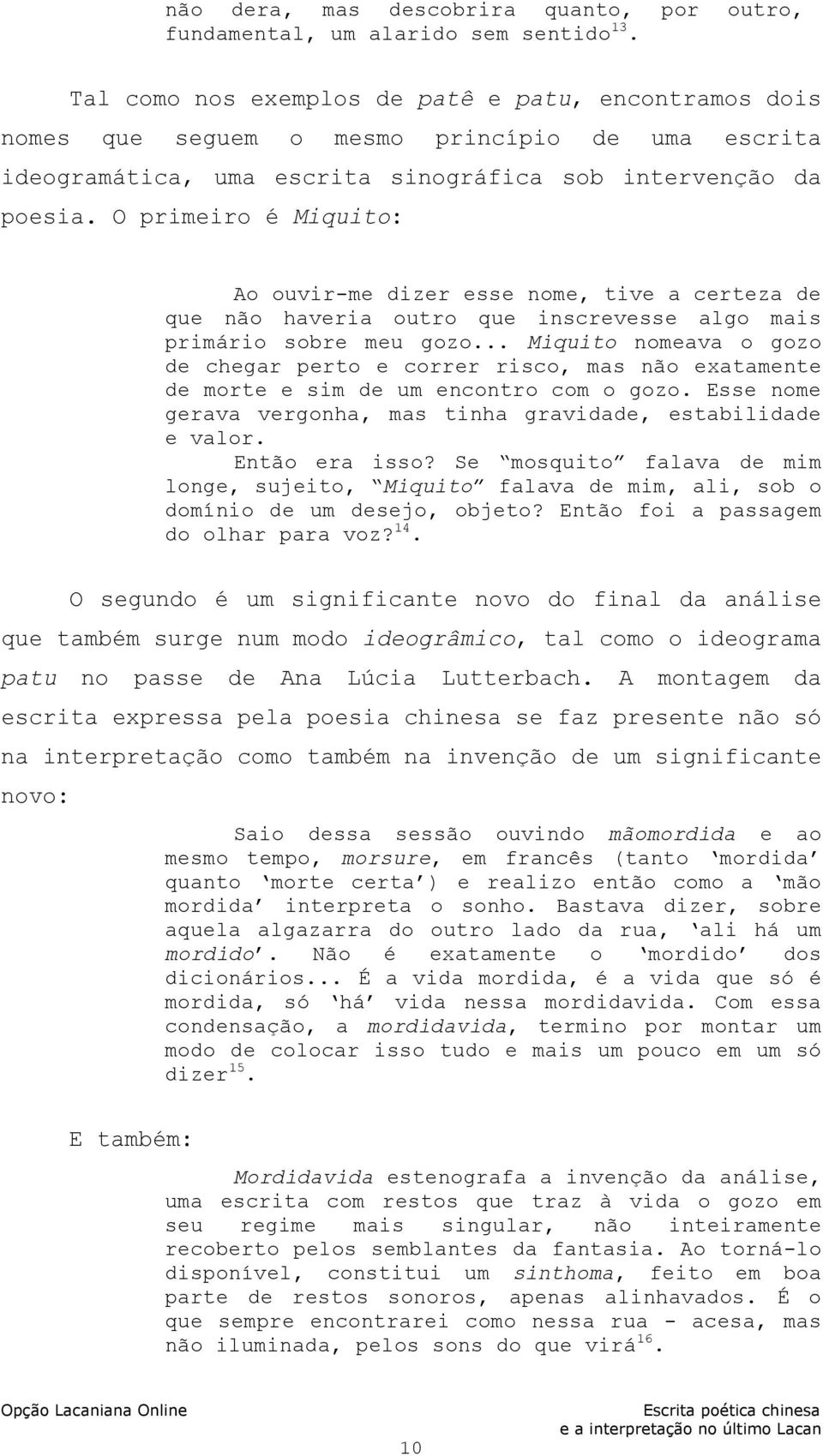 O primeiro é Miquito: Ao ouvir-me dizer esse nome, tive a certeza de que não haveria outro que inscrevesse algo mais primário sobre meu gozo.