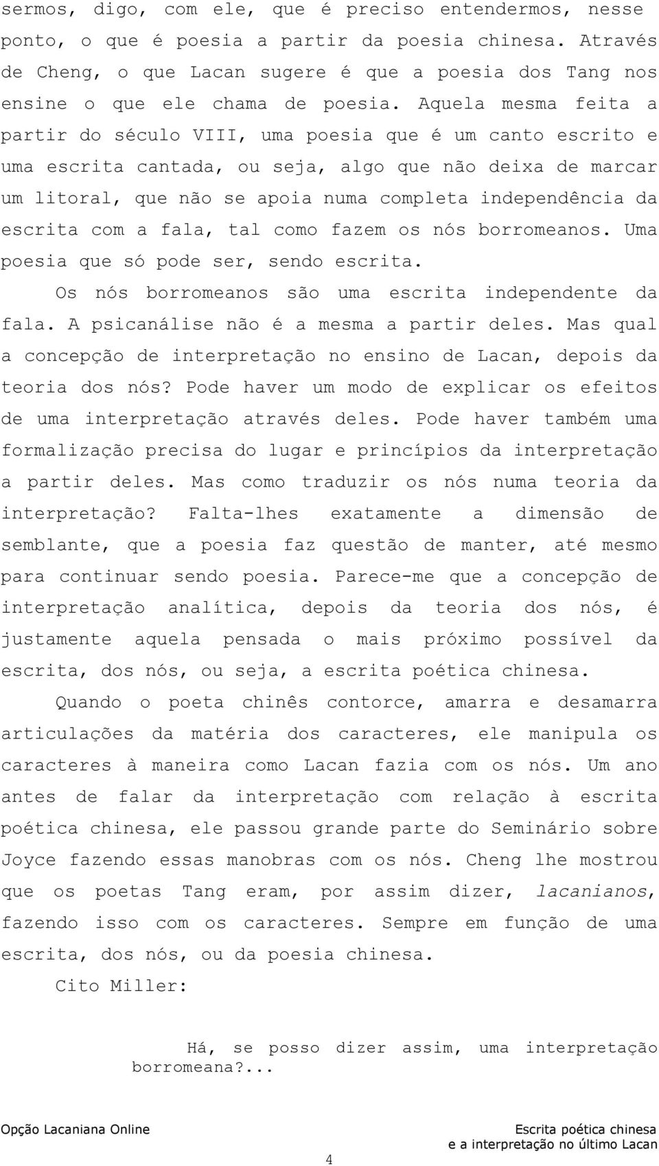 Aquela mesma feita a partir do século VIII, uma poesia que é um canto escrito e uma escrita cantada, ou seja, algo que não deixa de marcar um litoral, que não se apoia numa completa independência da