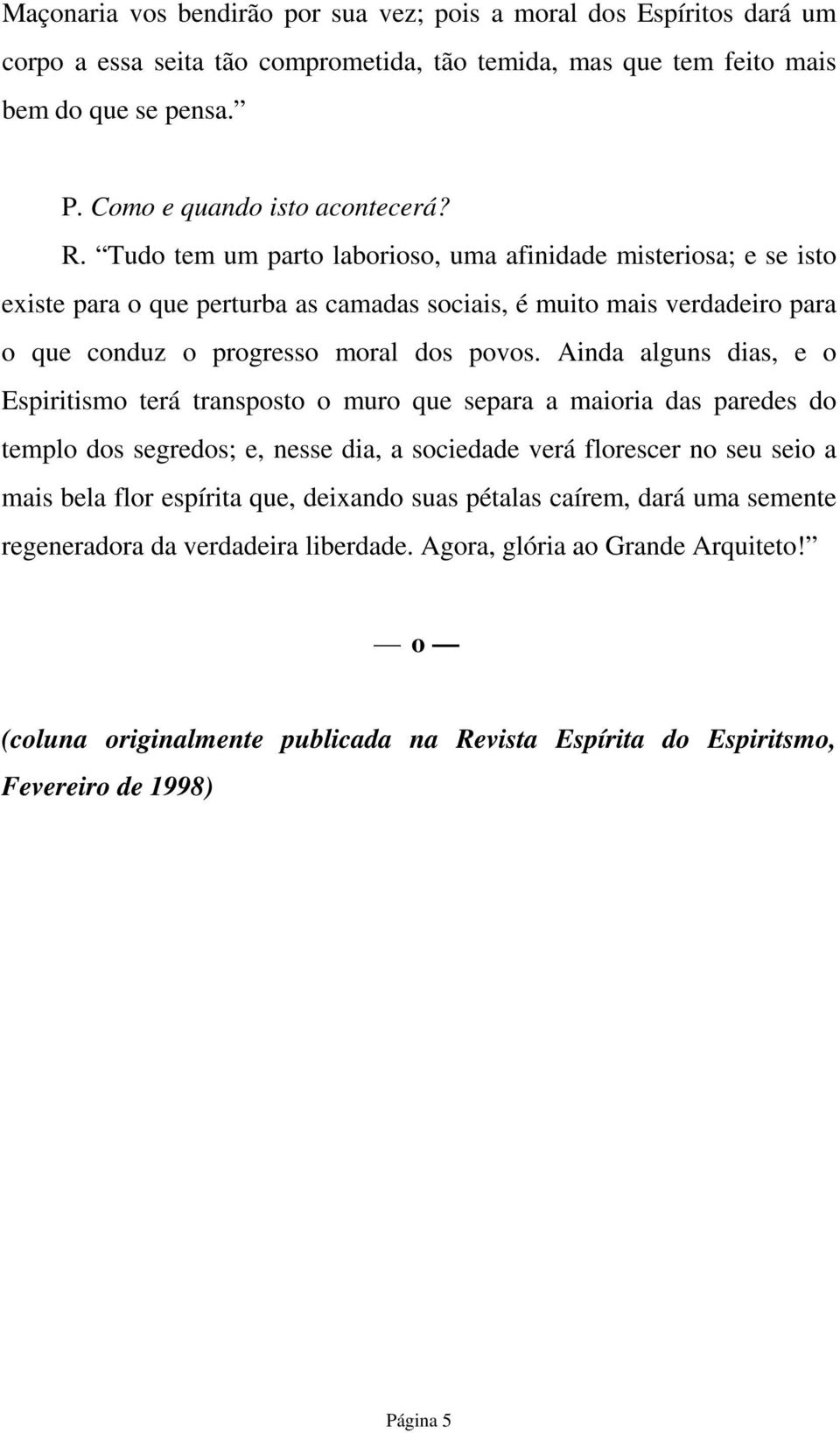 Ainda alguns dias, e o Espiritismo terá transposto o muro que separa a maioria das paredes do templo dos segredos; e, nesse dia, a sociedade verá florescer no seu seio a mais bela flor espírita que,