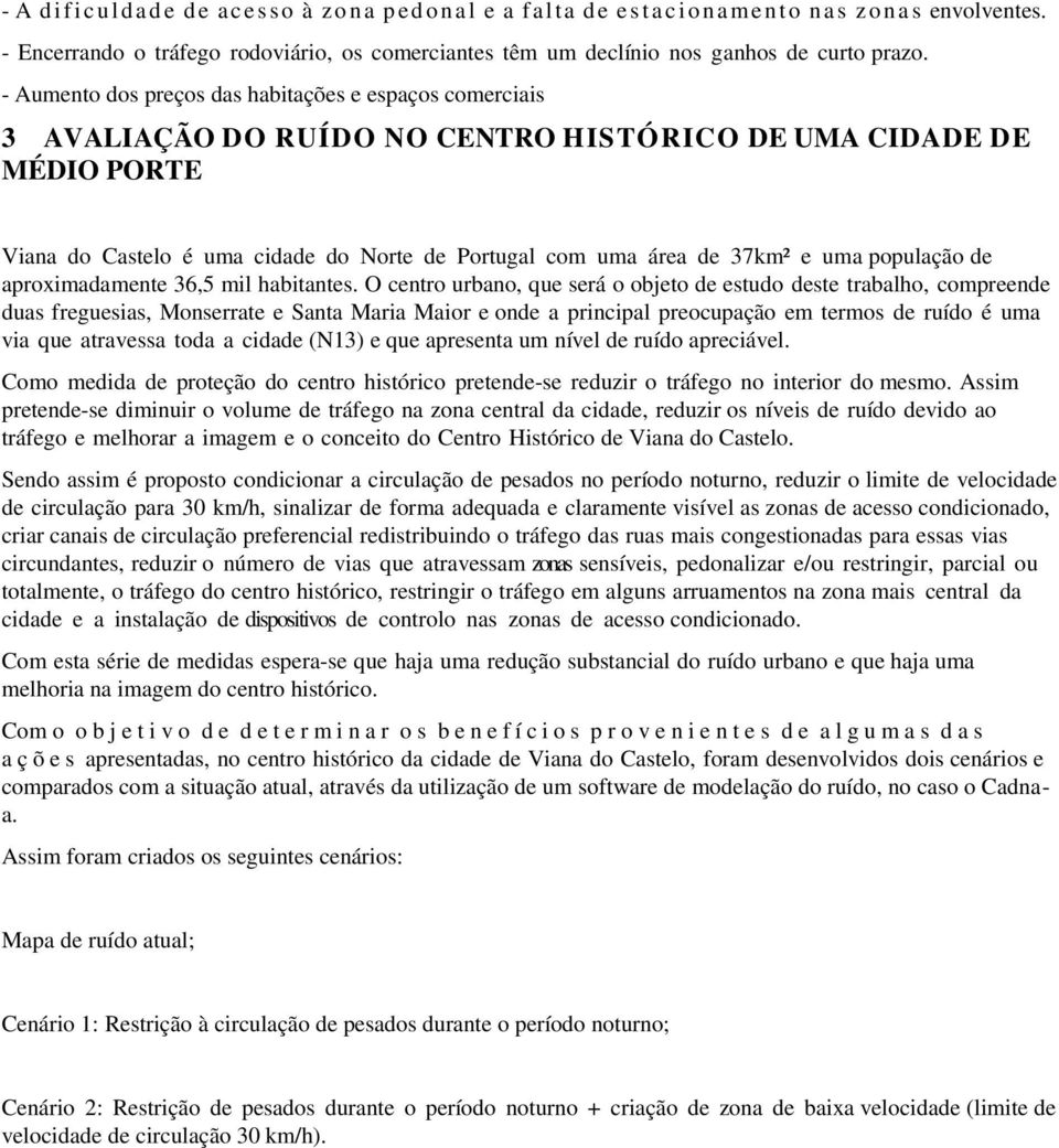 - Aumento dos preços das habitações e espaços comerciais 3 AVALIAÇÃO DO RUÍDO NO CENTRO HISTÓRICO DE UMA CIDADE DE MÉDIO PORTE Viana do Castelo é uma cidade do Norte de Portugal com uma área de 37km²