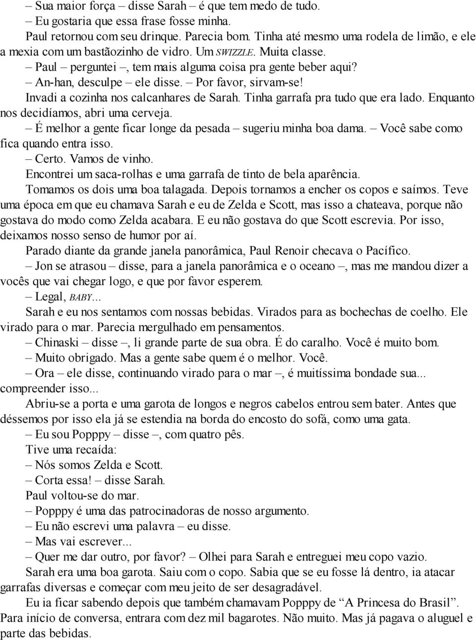 Por favor, sirvam-se! Invadi a cozinha nos calcanhares de Sarah. Tinha garrafa pra tudo que era lado. Enquanto nos decidíamos, abri uma cerveja.