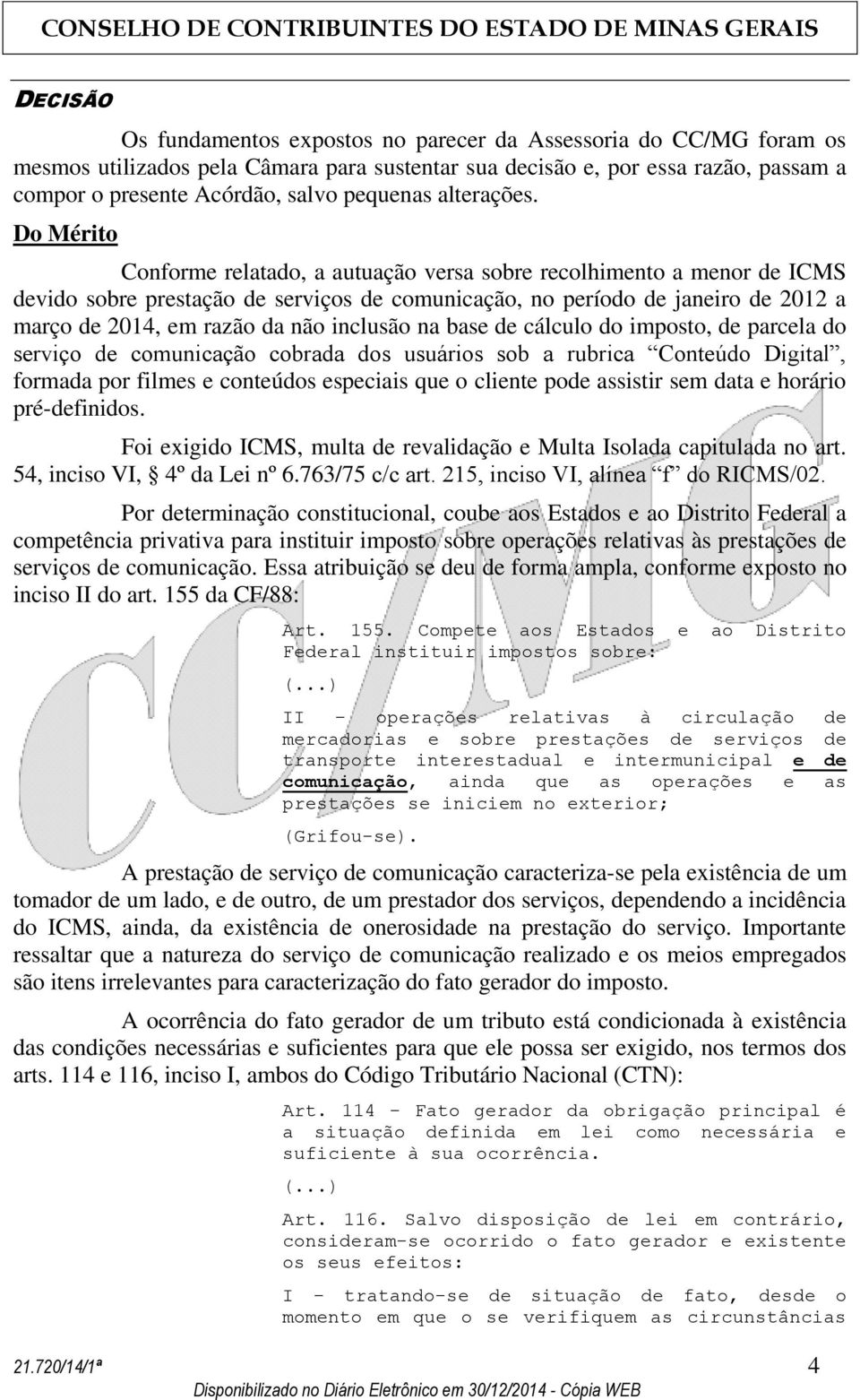 Do Mérito Conforme relatado, a autuação versa sobre recolhimento a menor de ICMS devido sobre prestação de serviços de comunicação, no período de janeiro de 2012 a março de 2014, em razão da não