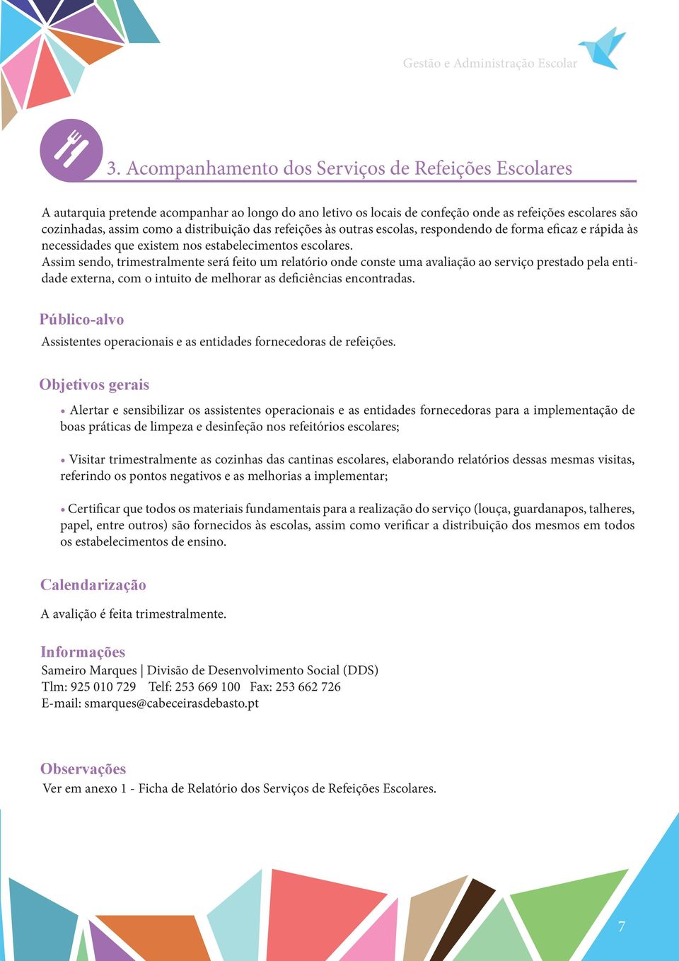 Assim sendo, trimestralmente será feito um relatório onde conste uma avaliação ao serviço prestado pela entidade externa, com o intuito de melhorar as deficiências encontradas.