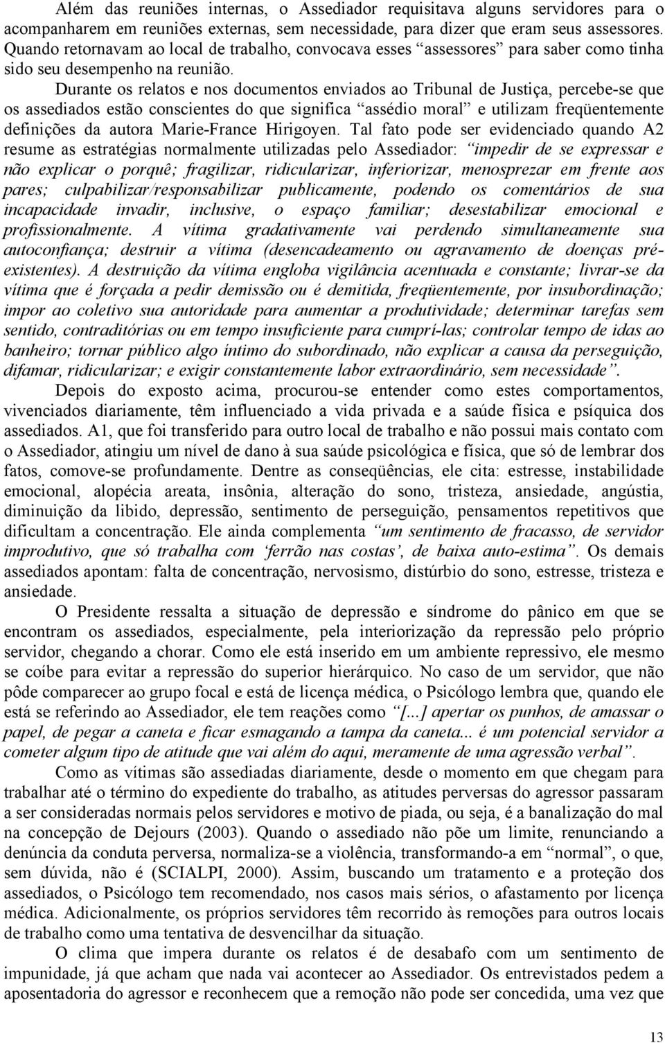 Durante os relatos e nos documentos enviados ao Tribunal de Justiça, percebe-se que os assediados estão conscientes do que significa assédio moral e utilizam freqüentemente definições da autora