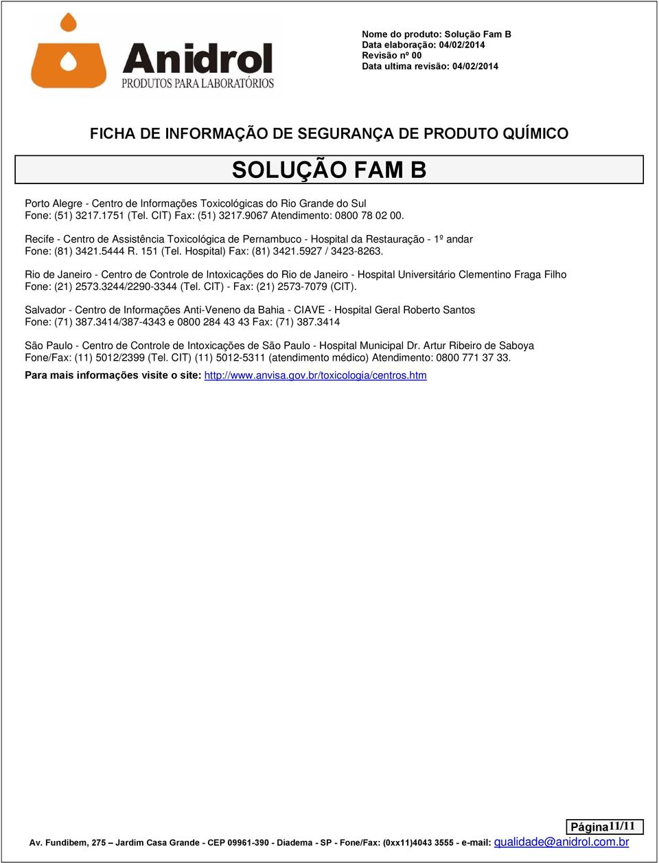 Rio de Janeiro - Centro de Controle de Intoxicações do Rio de Janeiro - Hospital Universitário Clementino Fraga Filho Fone: (21) 2573.3244/2290-3344 (Tel. CIT) - Fax: (21) 2573-7079 (CIT).