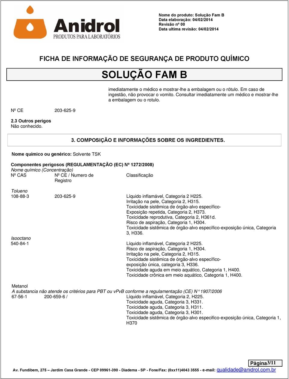 Nome químico ou genérico: Solvente TSK Componentes perigosos (REGULAMENTAÇÃO (EC) Nº 1272/2008) Nome químico (Concentração) Nº CAS Nº CE / Numero de Classificação Registro Tolueno 108-88-3 203-625-9