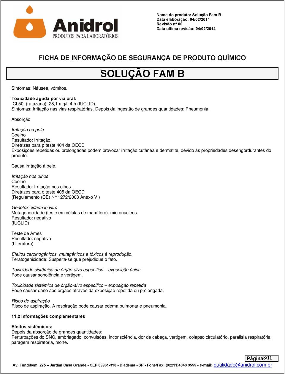 Diretrizes para p teste 404 da OECD Exposições repetidas ou prolongadas podem provocar irritação cutânea e dermatite, devido às propriedades desengordurantes do produto. Causa irritação á pele.