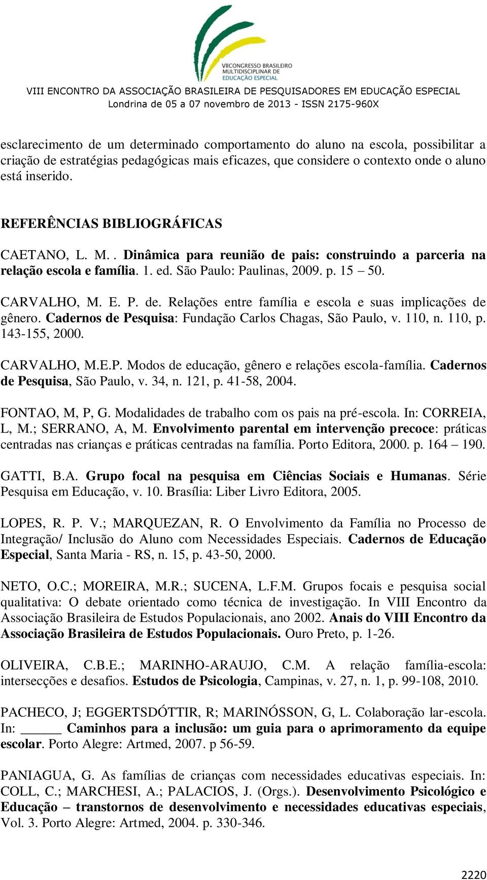 Cadernos de Pesquisa: Fundação Carlos Chagas, São Paulo, v. 110, n. 110, p. 143-155, 2000. CARVALHO, M.E.P. Modos de educação, gênero e relações escola-família. Cadernos de Pesquisa, São Paulo, v.