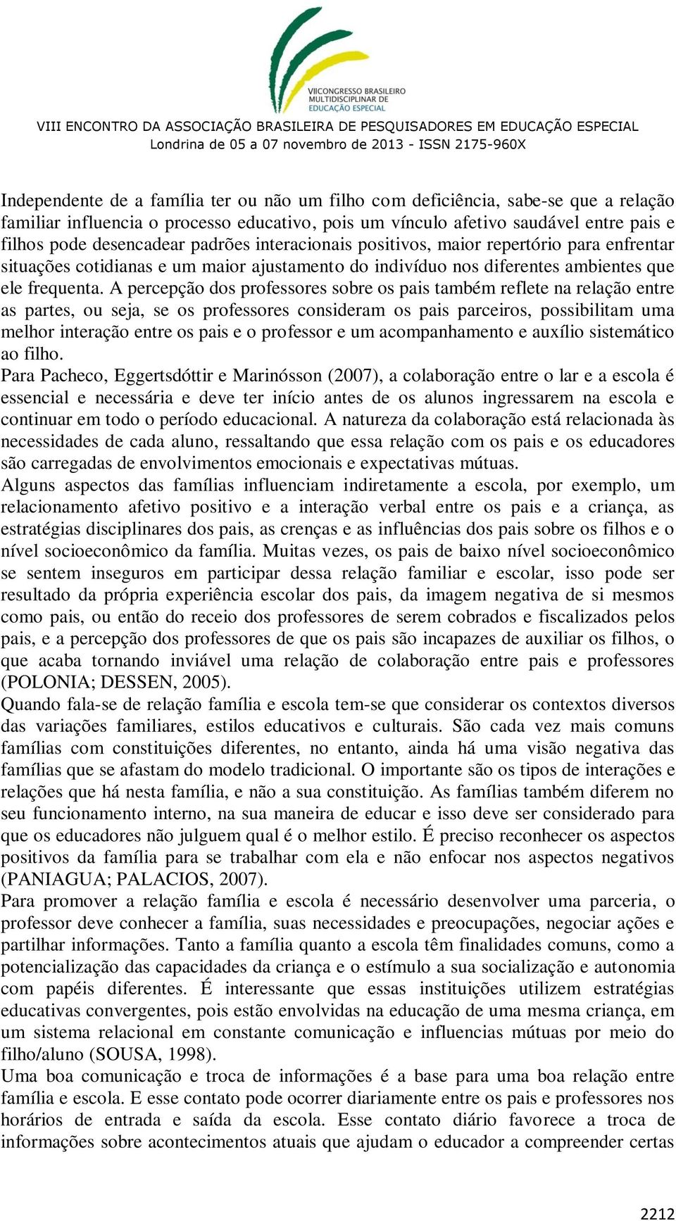 A percepção dos professores sobre os pais também reflete na relação entre as partes, ou seja, se os professores consideram os pais parceiros, possibilitam uma melhor interação entre os pais e o