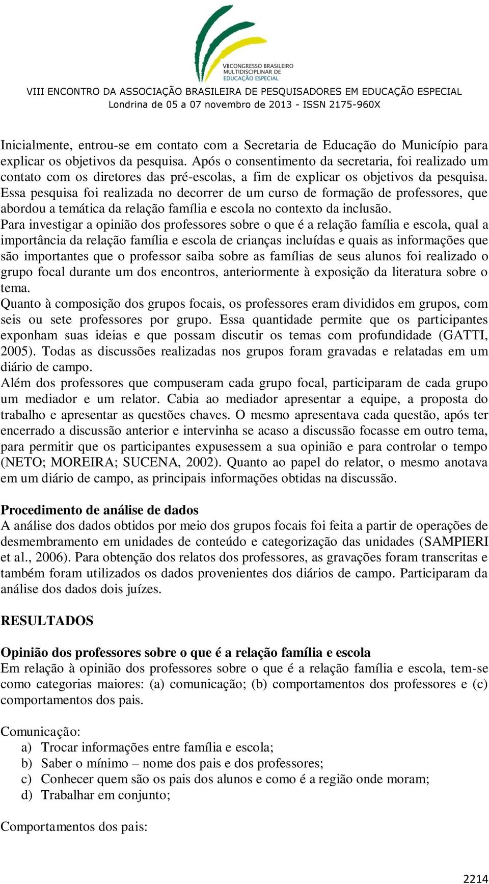 Essa pesquisa foi realizada no decorrer de um curso de formação de professores, que abordou a temática da relação família e escola no contexto da inclusão.