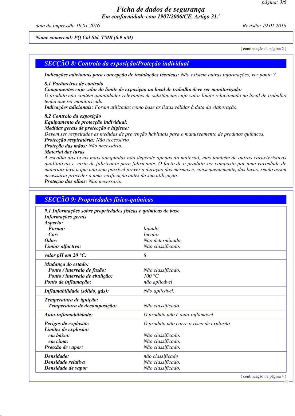 Controlo da exposição/proteção individual Indicações adicionais para concepção de instalações técnicas: Não existem outras informações, ver ponto 7. 8.