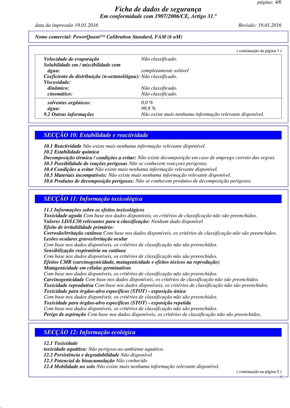 SECÇÃO 10: Estabilidade e reactividade 10.1 Reactividade Não existe mais nenhuma informação relevante disponível. 10.2 Estabilidade química Decomposição térmica / condições a evitar: Não existe decomposição em caso de emprego correto das regras.