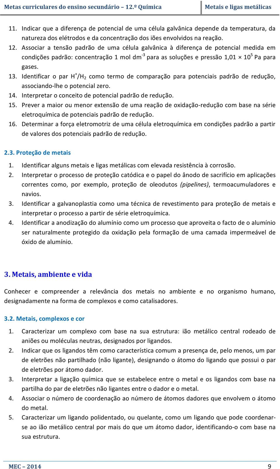 Identificar o par H + /H 2 como termo de comparação para potenciais padrão de redução, associando- lhe o potencial zero. 14. Interpretar o conceito de potencial padrão de redução. 15.