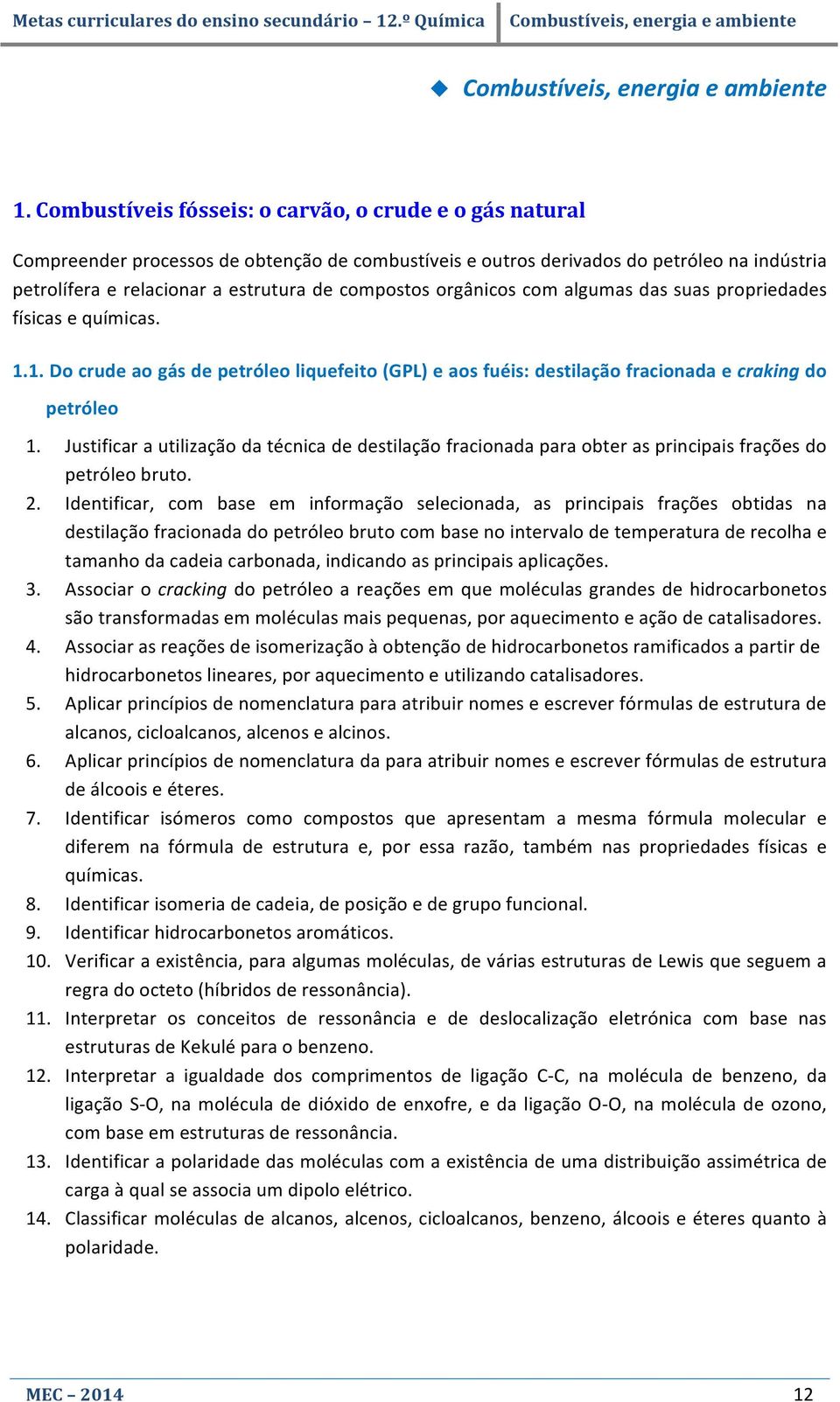 orgânicos com algumas das suas propriedades físicas e químicas. 1.1. Do crude ao gás de petróleo liquefeito (GPL) e aos fuéis: destilação fracionada e craking do petróleo 1.