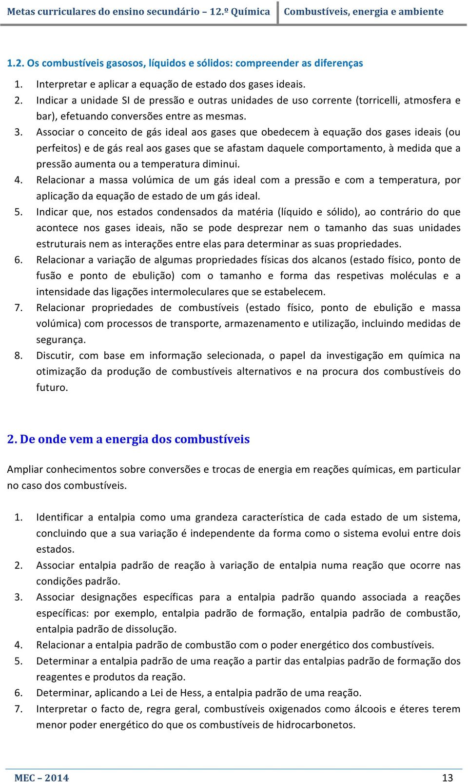 Associar o conceito de gás ideal aos gases que obedecem à equação dos gases ideais (ou perfeitos) e de gás real aos gases que se afastam daquele comportamento, à medida que a pressão aumenta ou a