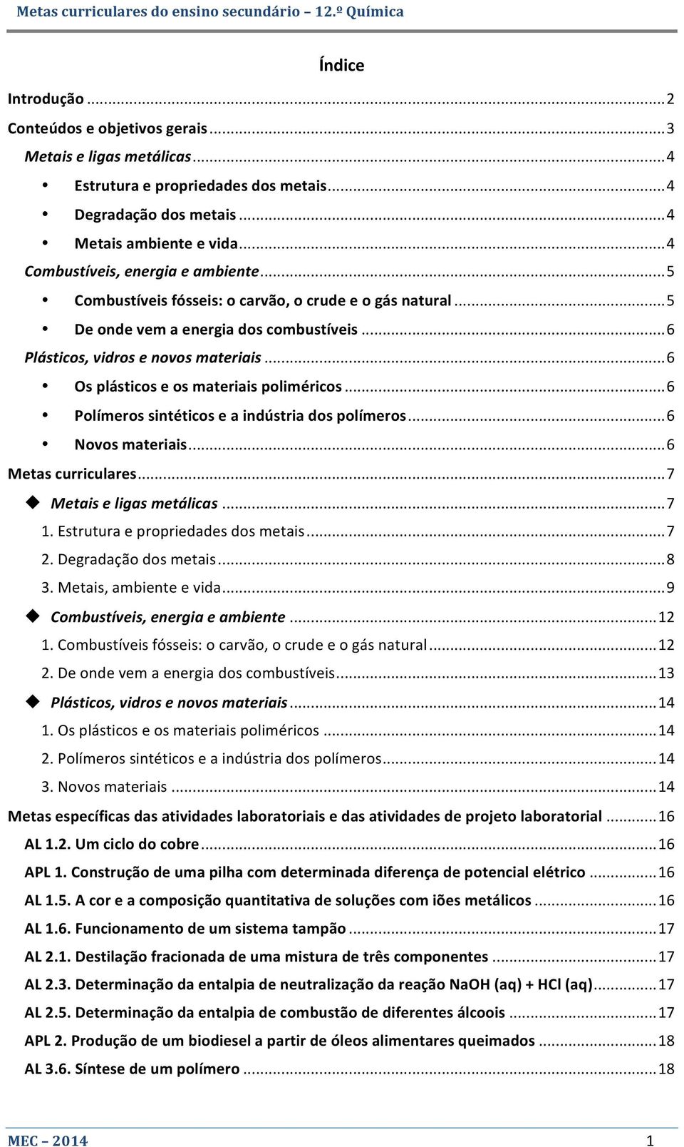 .. 6 Os plásticos e os materiais poliméricos... 6 Polímeros sintéticos e a indústria dos polímeros... 6 Novos materiais... 6 Metas curriculares... 7 Metais e ligas metálicas... 7 1.