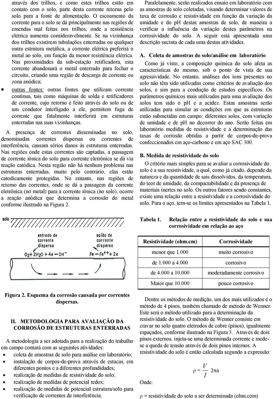 Se na vizinhança dos trilhos existirem tubulações enterradas ou qualquer outra estrutura metálica, a corrente elétrica preferirá o metal ao solo, em função da menor resistência elétrica.