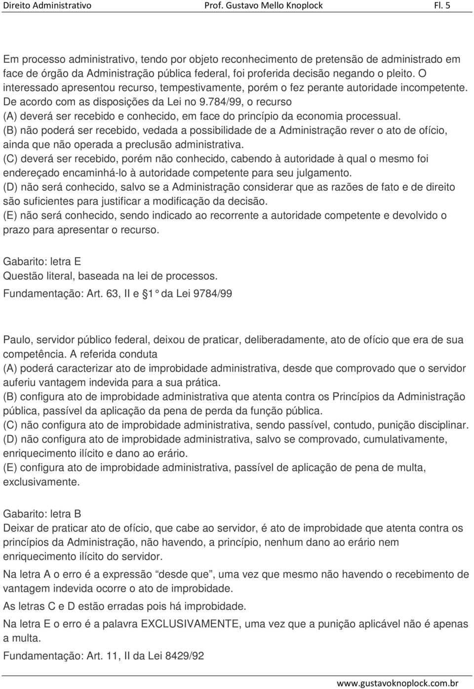 O interessado apresentou recurso, tempestivamente, porém o fez perante autoridade incompetente. De acordo com as disposições da Lei no 9.